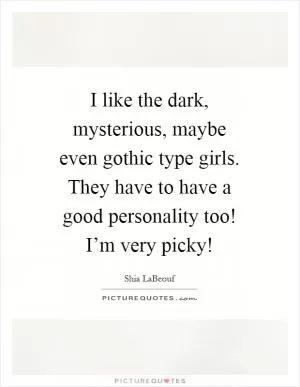 I like the dark, mysterious, maybe even gothic type girls. They have to have a good personality too! I’m very picky! Picture Quote #1