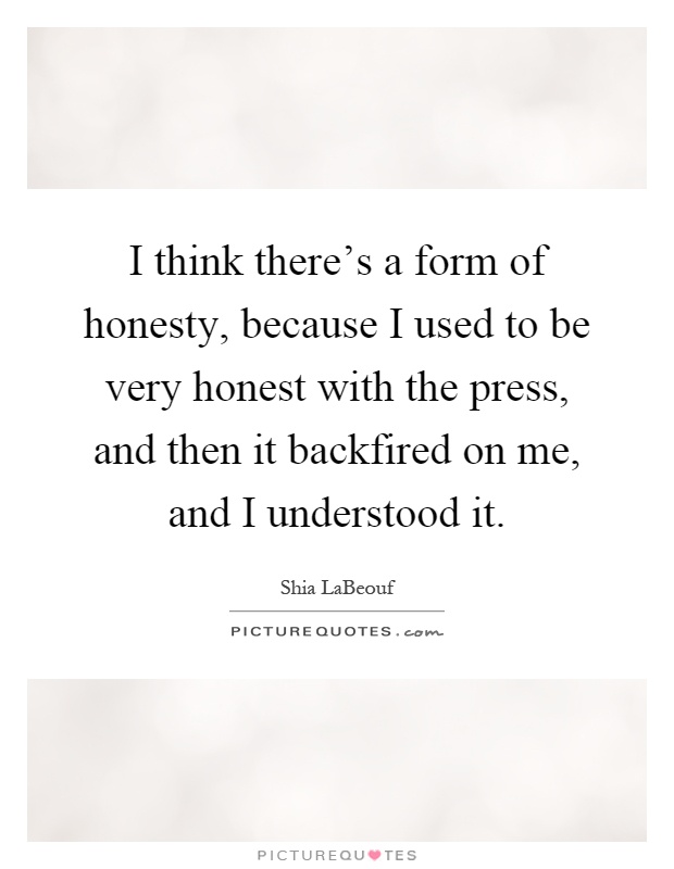 I think there's a form of honesty, because I used to be very honest with the press, and then it backfired on me, and I understood it Picture Quote #1