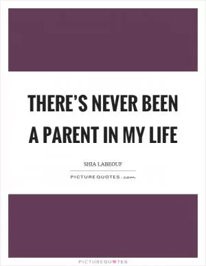There’s never been a parent in my life Picture Quote #1