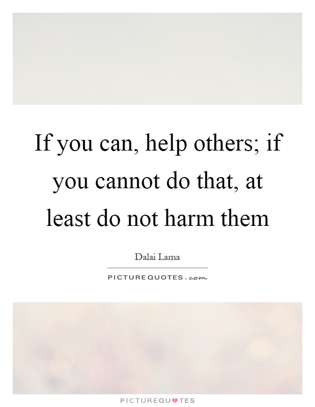 If you can, help others; if you cannot do that, at least do not harm them Picture Quote #1