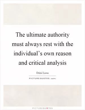 The ultimate authority must always rest with the individual’s own reason and critical analysis Picture Quote #1