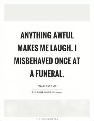 Anything awful makes me laugh. I misbehaved once at a funeral Picture Quote #1