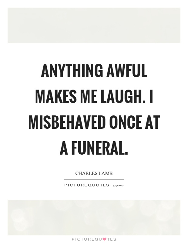 Anything awful makes me laugh. I misbehaved once at a funeral Picture Quote #1