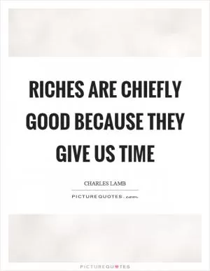 Riches are chiefly good because they give us time Picture Quote #1
