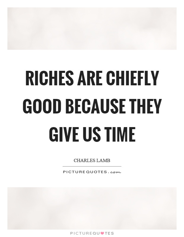 Riches are chiefly good because they give us time Picture Quote #1
