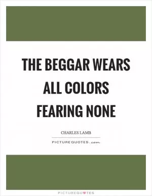 The beggar wears all colors fearing none Picture Quote #1