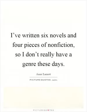I’ve written six novels and four pieces of nonfiction, so I don’t really have a genre these days Picture Quote #1