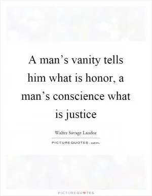 A man’s vanity tells him what is honor, a man’s conscience what is justice Picture Quote #1