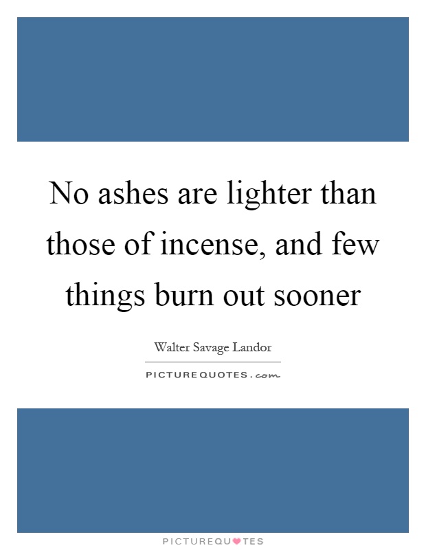 No ashes are lighter than those of incense, and few things burn out sooner Picture Quote #1