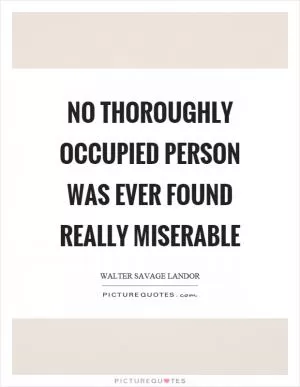 No thoroughly occupied person was ever found really miserable Picture Quote #1
