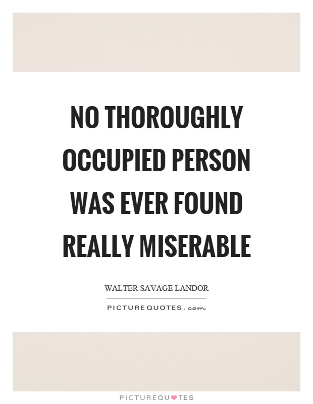 No thoroughly occupied person was ever found really miserable Picture Quote #1