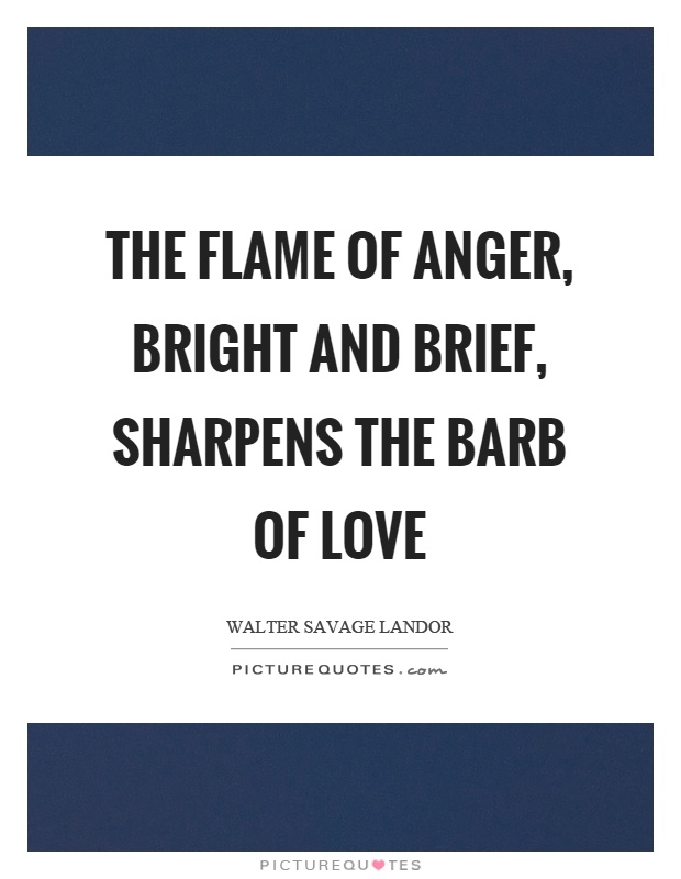 The flame of anger, bright and brief, sharpens the barb of love Picture Quote #1