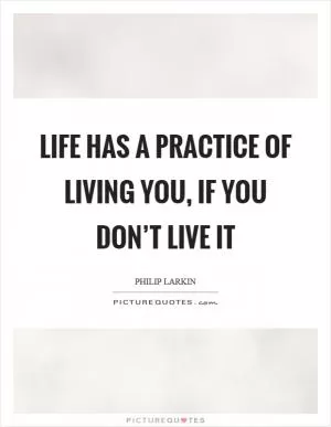 Life has a practice of living you, if you don’t live it Picture Quote #1