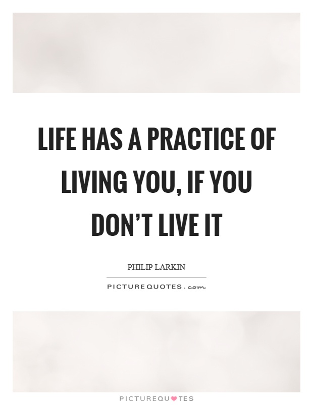 Life has a practice of living you, if you don't live it Picture Quote #1