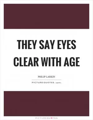 They say eyes clear with age Picture Quote #1