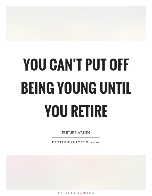 You can't put off being young until you retire Picture Quote #1
