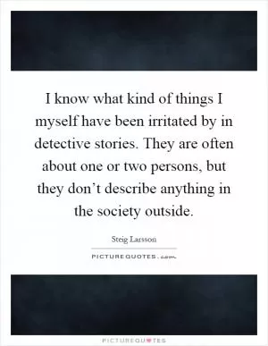 I know what kind of things I myself have been irritated by in detective stories. They are often about one or two persons, but they don’t describe anything in the society outside Picture Quote #1