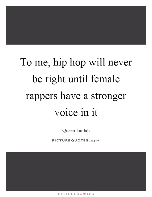 To me, hip hop will never be right until female rappers have a stronger voice in it Picture Quote #1