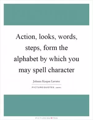 Action, looks, words, steps, form the alphabet by which you may spell character Picture Quote #1