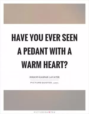 Have you ever seen a pedant with a warm heart? Picture Quote #1