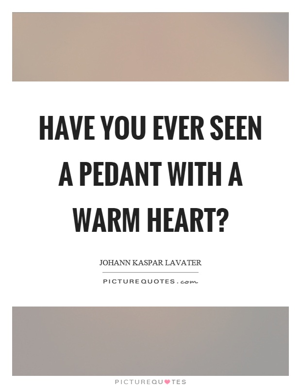 Have you ever seen a pedant with a warm heart? Picture Quote #1
