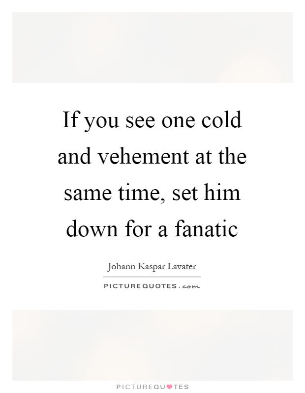 If you see one cold and vehement at the same time, set him down for a fanatic Picture Quote #1