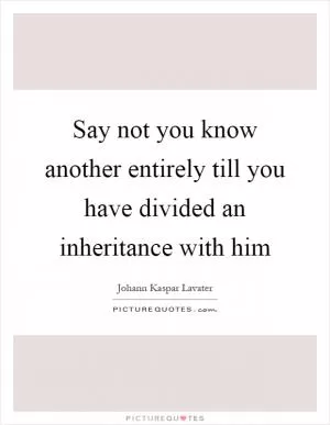Say not you know another entirely till you have divided an inheritance with him Picture Quote #1