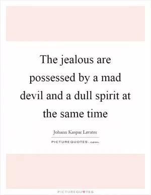 The jealous are possessed by a mad devil and a dull spirit at the same time Picture Quote #1