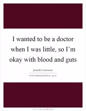 I wanted to be a doctor when I was little, so I’m okay with blood and guts Picture Quote #1