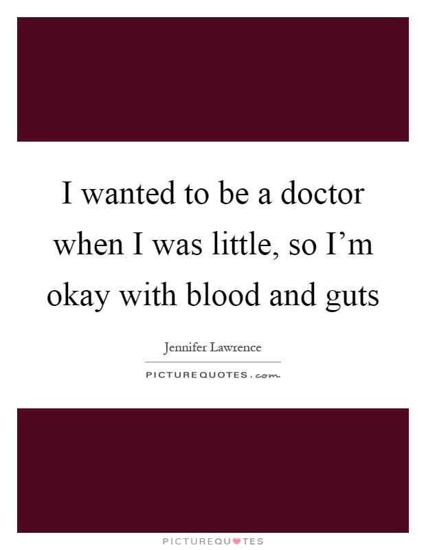 I wanted to be a doctor when I was little, so I'm okay with blood and guts Picture Quote #1