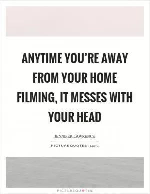 Anytime you’re away from your home filming, it messes with your head Picture Quote #1