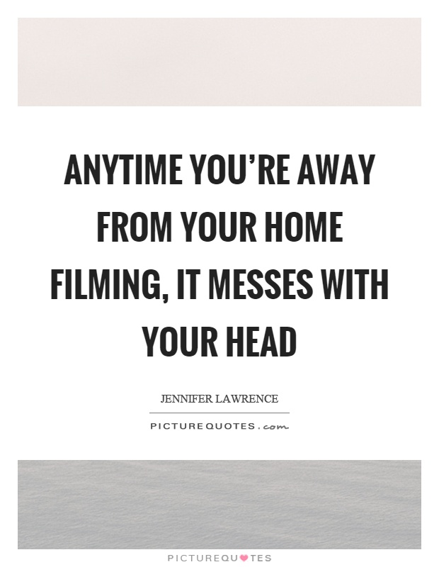 Anytime you're away from your home filming, it messes with your head Picture Quote #1
