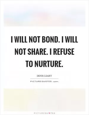 I will not bond. I will not share. I refuse to nurture Picture Quote #1