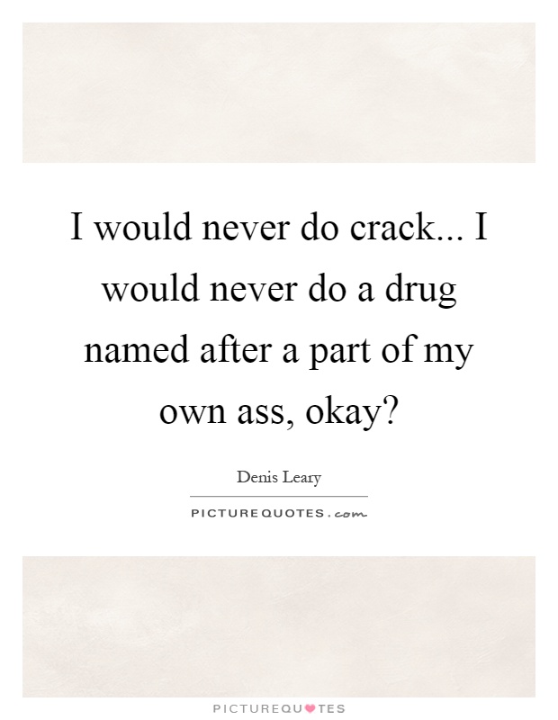 I would never do crack... I would never do a drug named after a part of my own ass, okay? Picture Quote #1