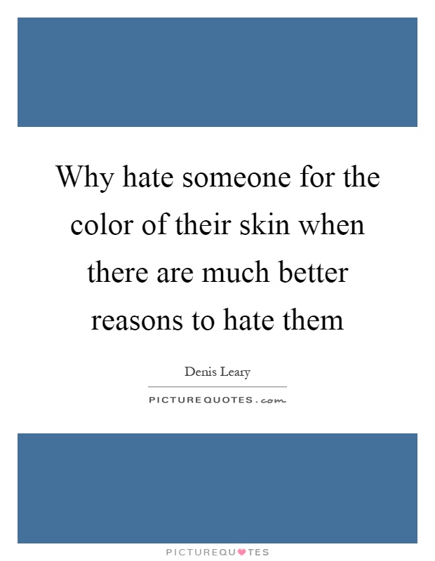 Why hate someone for the color of their skin when there are much better reasons to hate them Picture Quote #1