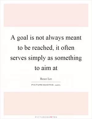 A goal is not always meant to be reached, it often serves simply as something to aim at Picture Quote #1