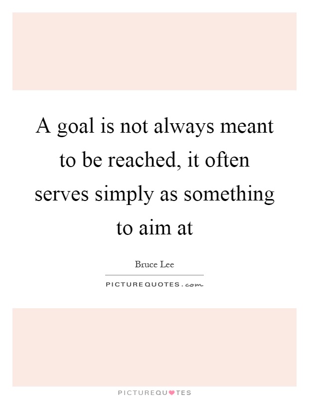 A goal is not always meant to be reached, it often serves simply as something to aim at Picture Quote #1