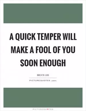 A quick temper will make a fool of you soon enough Picture Quote #1