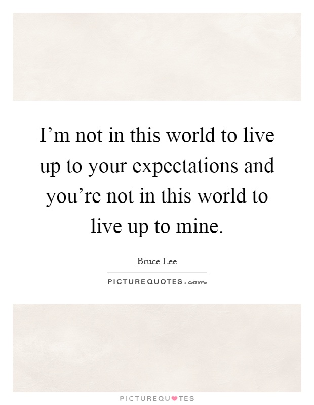 I'm not in this world to live up to your expectations and you're not in this world to live up to mine Picture Quote #1