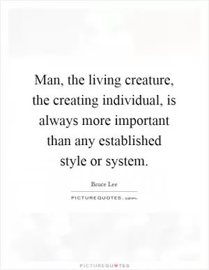 Man, the living creature, the creating individual, is always more important than any established style or system Picture Quote #1