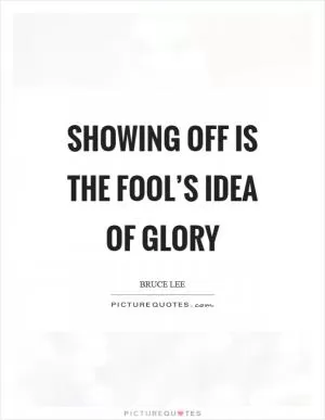 Showing off is the fool’s idea of glory Picture Quote #1