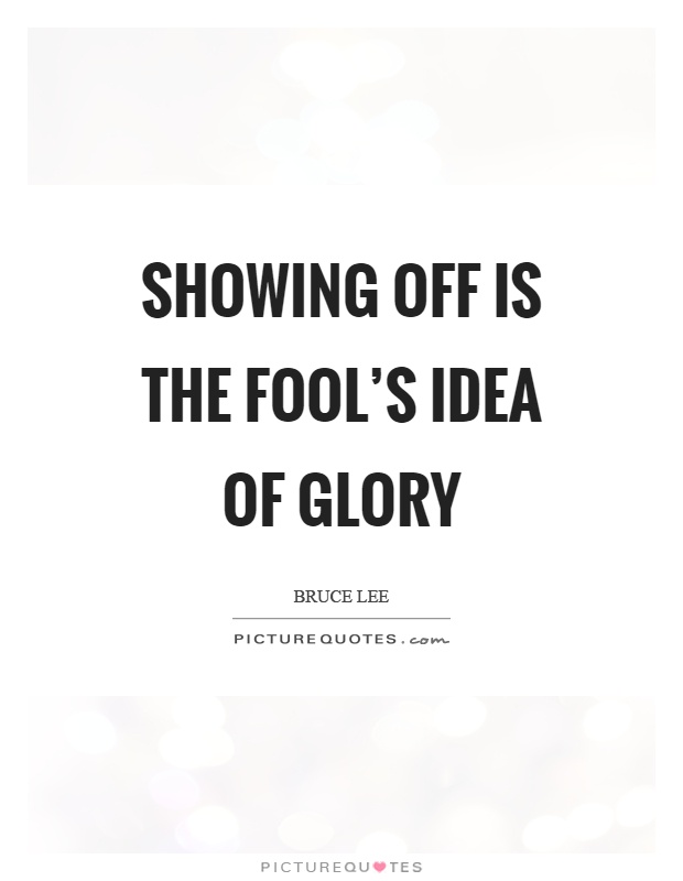 Showing off is the fool's idea of glory Picture Quote #1