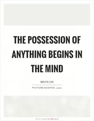 The possession of anything begins in the mind Picture Quote #1