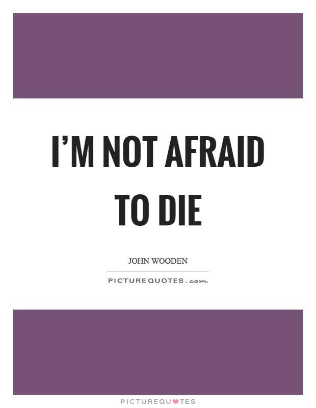 I'm not afraid to die Picture Quote #1