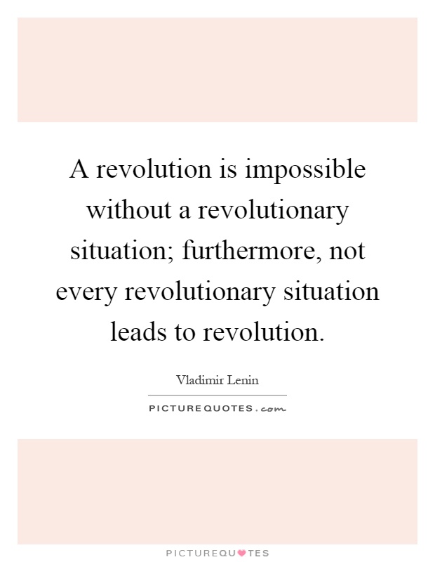 A revolution is impossible without a revolutionary situation; furthermore, not every revolutionary situation leads to revolution Picture Quote #1