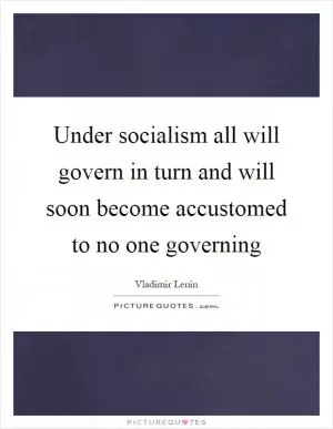 Under socialism all will govern in turn and will soon become accustomed to no one governing Picture Quote #1