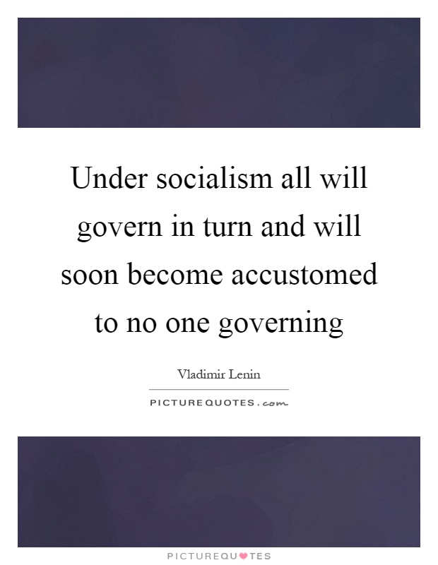 Under socialism all will govern in turn and will soon become accustomed to no one governing Picture Quote #1