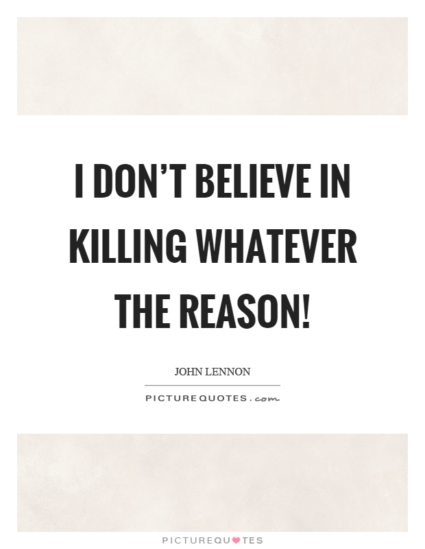 I don't believe in killing whatever the reason! Picture Quote #1