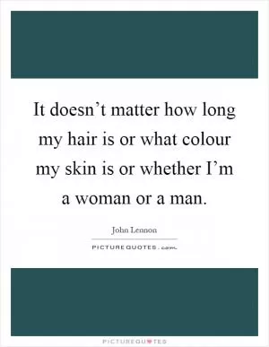It doesn’t matter how long my hair is or what colour my skin is or whether I’m a woman or a man Picture Quote #1