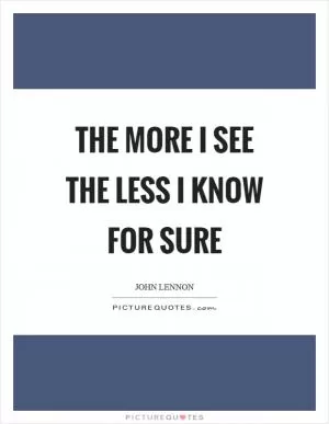 The more I see the less I know for sure Picture Quote #1